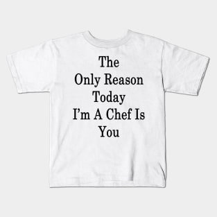 The Only Reason Today I'm A Chef Is You Kids T-Shirt